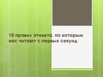 Презентация 10 правил этикета, по которым нас читают с первых секунд