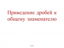 Презентация по математике на тему приведение дробей к общему знаменателю 5 класс