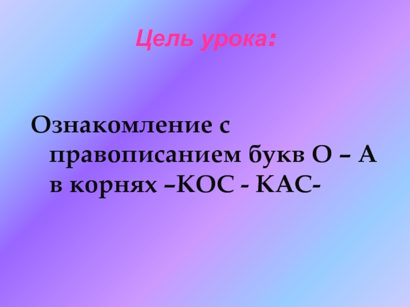 Кос презентация. 2.Правописание о-а в корнях -кос- - КАС-, -гор- -гар-. 13 Глава КАС презентация.