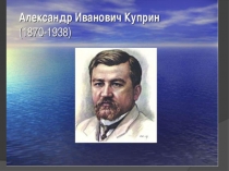 Презентация по литературе Жизнь и творчество А. И. Куприна (11 класс)