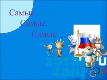 Презентация к исследовательскому проекту об олимпийских играх в Сочи Самые. Самые.Самые...