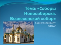 Методическая разработка к уроку по предмету ОРКСЭ. Тема: Соборы Новосибирска. Вознесенский собор