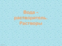 Презентация по химии на тему Вода-растворитель. Растворы