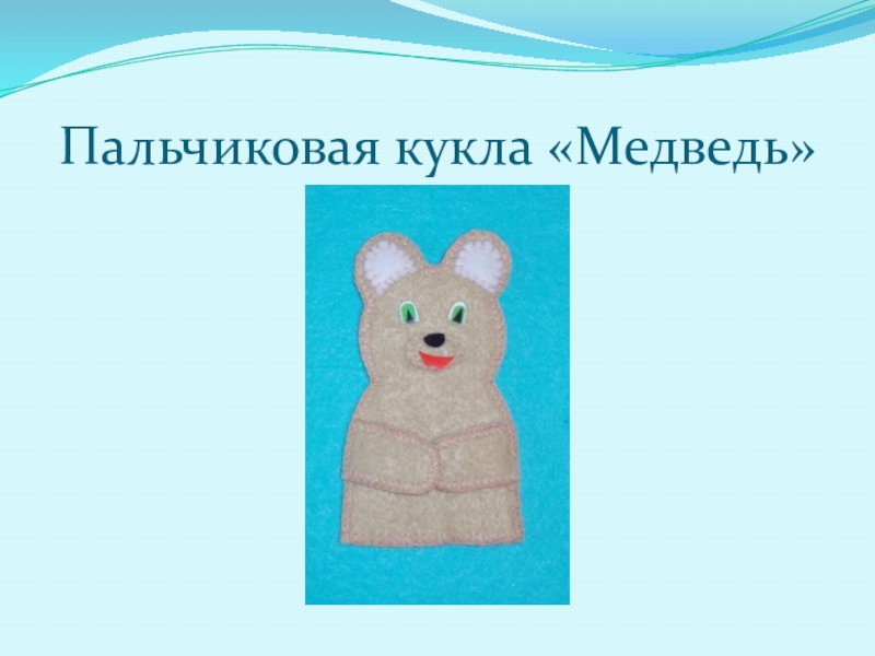 Презентация Презентация  Изготовление пальчиковой куклы Медведь