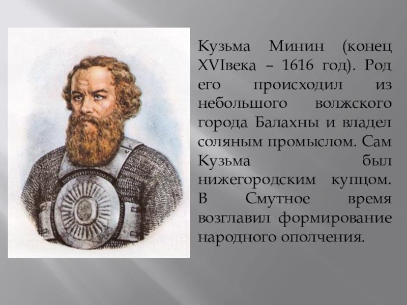 Кузьма Минин (конец XVIвека – 1616 год). Род его происходил из небольшого волжского города Балахны и владел