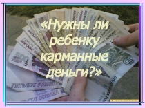 Презентация по психологии Нужны ли ребёнку карманные деньги?