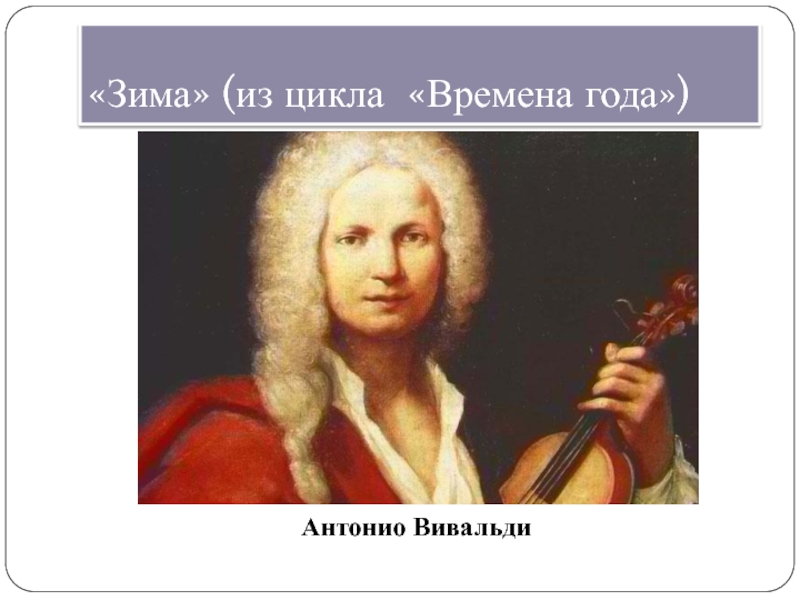 Вивальди презентация. Антонио Вивальди зима. Антонио Вивальди цикл времена года. Вивальди портрет. Антонио Вивальди (цикл времена года) писать.
