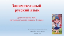 Презентация по русскому языку Занимательный русский язык. Дидактические игры на уроках русского языка во 2 классе