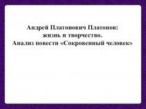 Презентация по литературе на тему: Андрей Платонович Платонов: жизнь и творчество. Анализ повести Сокровенный человек (11 класс)