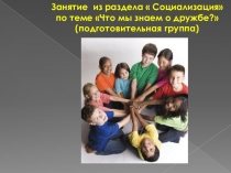 Занятие из раздела Социализация по теме Что мы знаем о дружбе? (подготовительная группа)