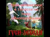Презентация по математике на тему :Многоугольники(1класс)по мотивам сказки Гуси-Лебеди