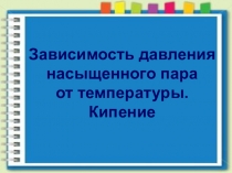 Зависимость давления насыщенного пара от температуры. Кипение