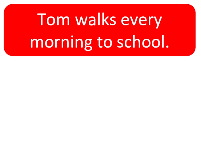 Tom walks every morning to school.Tom walks to school every morning.