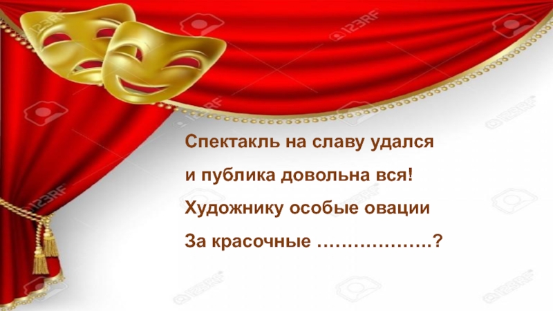 Спектакль на славу удался и публика довольна вся! Художнику особые овации За красочные ……………….?