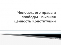 Человек , его права и свободы - высшая ценность Конституции