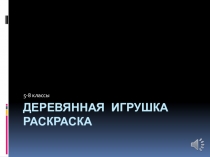 Презентация, по предмету технология, творческого проекта Деревянная игрушка раскраска