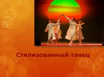Презентация по хореографии Стилизованный танец