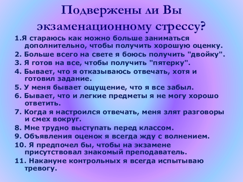 Подвержены ли Вы экзаменационному стрессу?1.Я стараюсь как можно больше заниматься дополнительно, чтобы получить хорошую оценку. 2. Больше