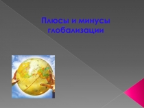 Плюсы и минусы глобализации(Презентация)