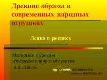 Презентация по ИЗО на тему  Древние образы в современных народных игрушках. Лепка и роспись.