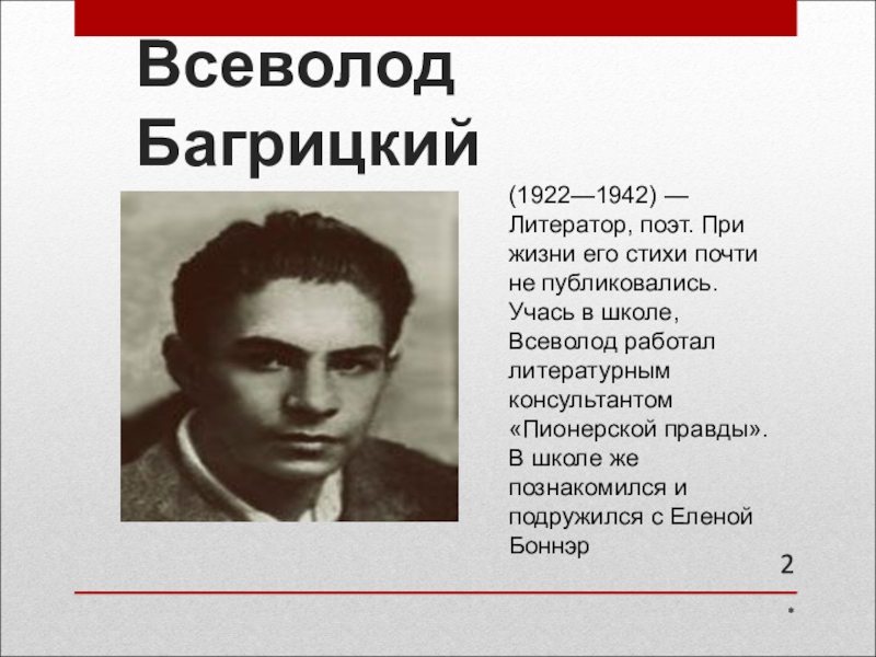 Всеволод Багрицкий*(1922—1942) —Литератор, поэт. При жизни его стихи почти не публиковались. Учась в школе, Всеволод работал литературным консультантом