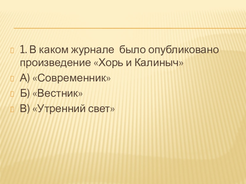 1. В каком журнале было опубликовано произведение «Хорь и Калиныч»А) «Современник»Б) «Вестник»В) «Утренний свет»