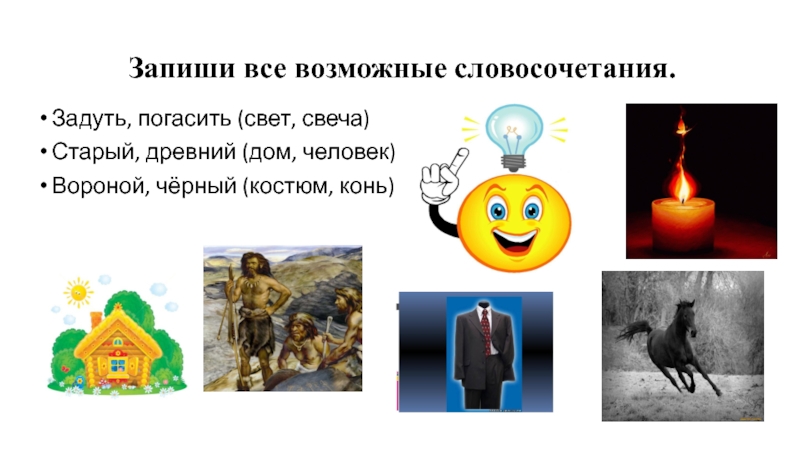 Запиши все возможные словосочетания.Задуть, погасить (свет, свеча)Старый, древний (дом, человек)Вороной, чёрный (костюм,