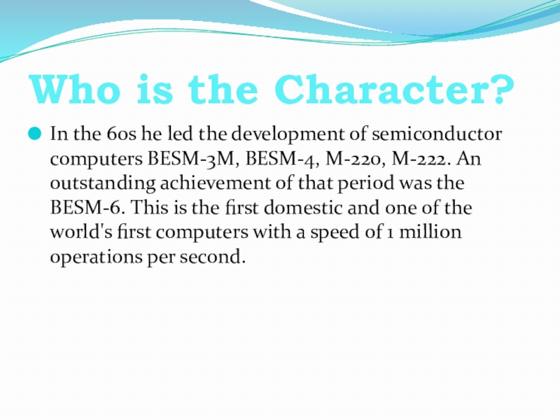 Who is the Character?In the 60s he led the development of semiconductor computers BESM-3M, BESM-4, M-220, M-222.