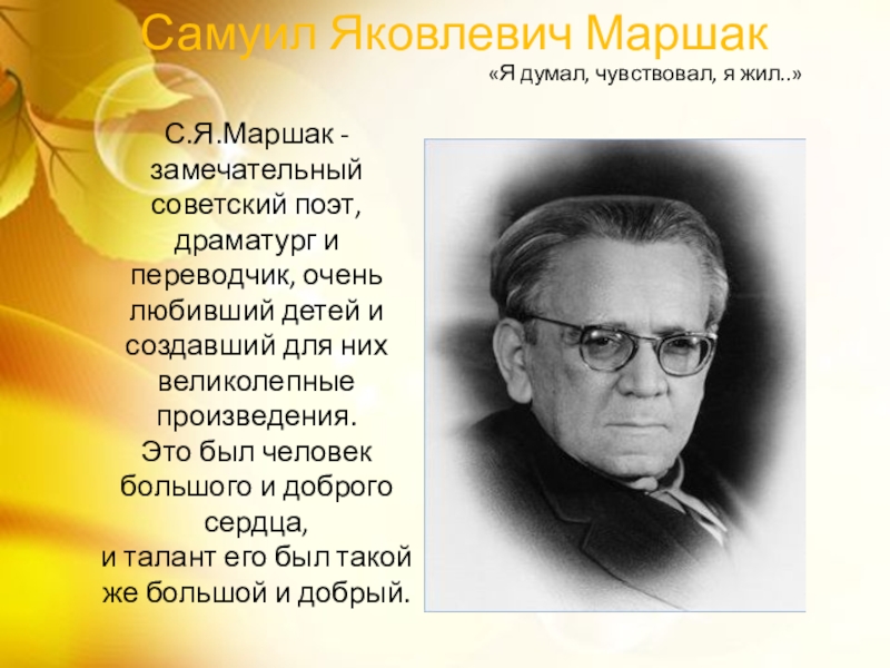 Самуил Яковлевич Маршак С.Я.Маршак - замечательный советский поэт, драматург и переводчик, очень любивший детей