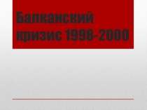 Презентация по истории на тему: Балканский кризис 1998-2000