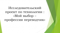 Методическая разработка исследовательского проекта Мой выбор-профессия переводчик.