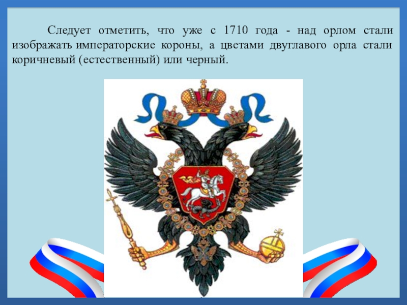 Следует отметить, что уже с 1710 года - над орлом стали изображать императорские