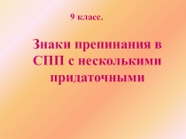 Презентация по русскому языку на тему Знаки препинания в СПП с несколькими придаточными (для уч-ся 9 класса и для подготовки к ЕГЭ )