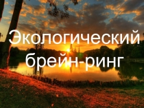 Презентация Экологический брейн-ринг для проведения итогового урока по теме Экология