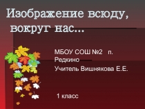 Презентация к уроку ИЗО Изображения всюду вокруг нас...(1 класс)