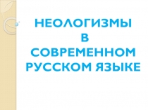 Презентация по русскому языку на тему Неологизмы в современном русском языке (6 класс)