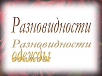 Презентация к уроку швейного дела Разновидности одежды