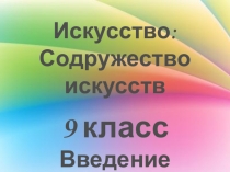 Презентация по искусству на тему Содружество искусств. Введение. 9 класс. По программе Г.И.Даниловой. ФГОС