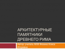 Презентация по предмету Искусство (МХК) 10 класс на тему Архитектурные памятники Древнего Рима