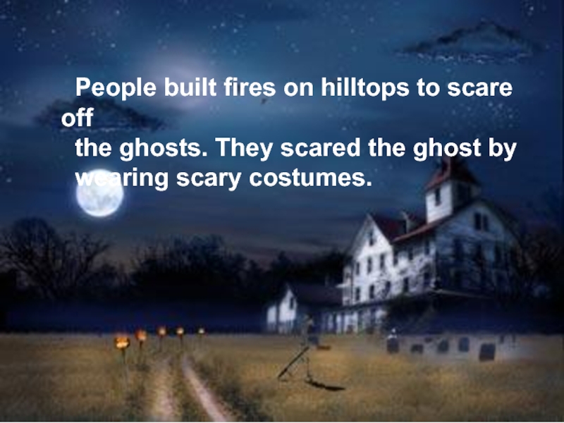 People built fires on hilltops to scare off the ghosts. They scared the ghost by