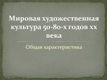 Мировая художественная культура 50-80-х годов xx века. Общая характеристика.