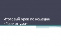Презентация по литературе на темуИтоговый урок по комедии Горе от ума
