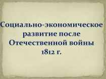 Презентация по истории на тему Социально-экономическое развитие после Отечественной войны 1812г.