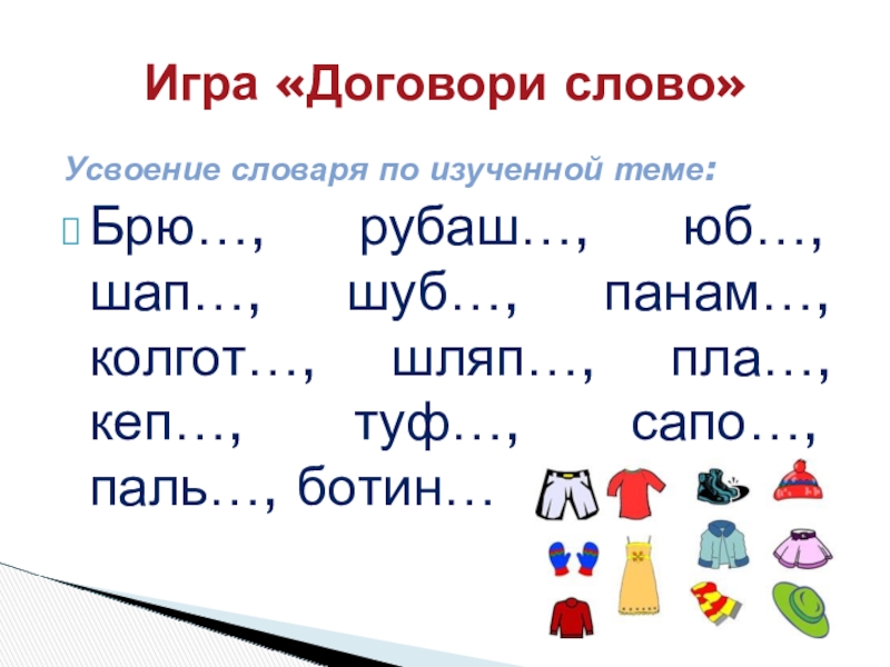 Усвоение словаря по изученной теме:Брю…, рубаш…, юб…, шап…, шуб…, панам…, колгот…, шляп…, пла…, кеп…, туф…, сапо…, паль…,