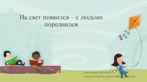 Презентация по окружающему миру На свет появился - с людьми породнился (3 класс)