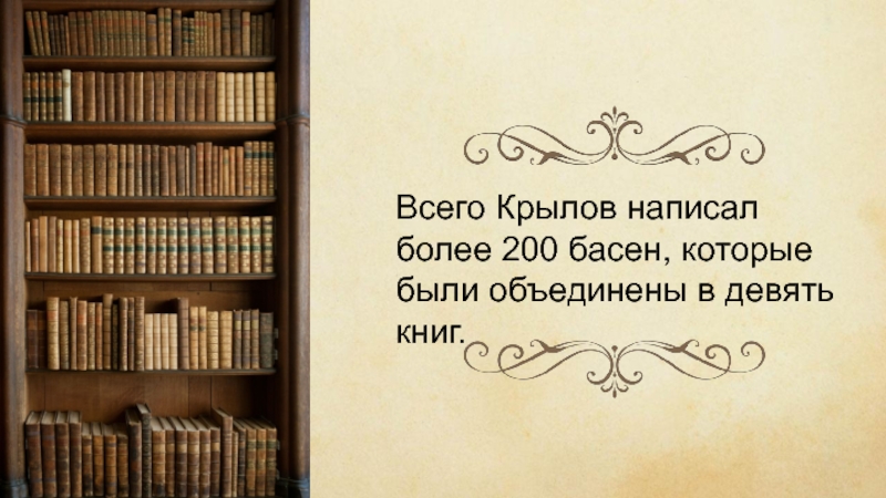 Всего Крылов написал более 200 басен, которые были объединены в девять книг.