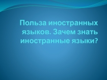Презентация по английскому языку на тему Зачем нужно знать иностранный язык