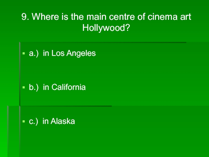 9. Where is the main centre of cinema art Hollywood?a.) in Los Angelesb.) in Californiac.) in Alaska