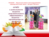 ОТЧЁТ о деятельности педагога дополнительного образования и педагога – организатора на 2014 -2015 учебный год