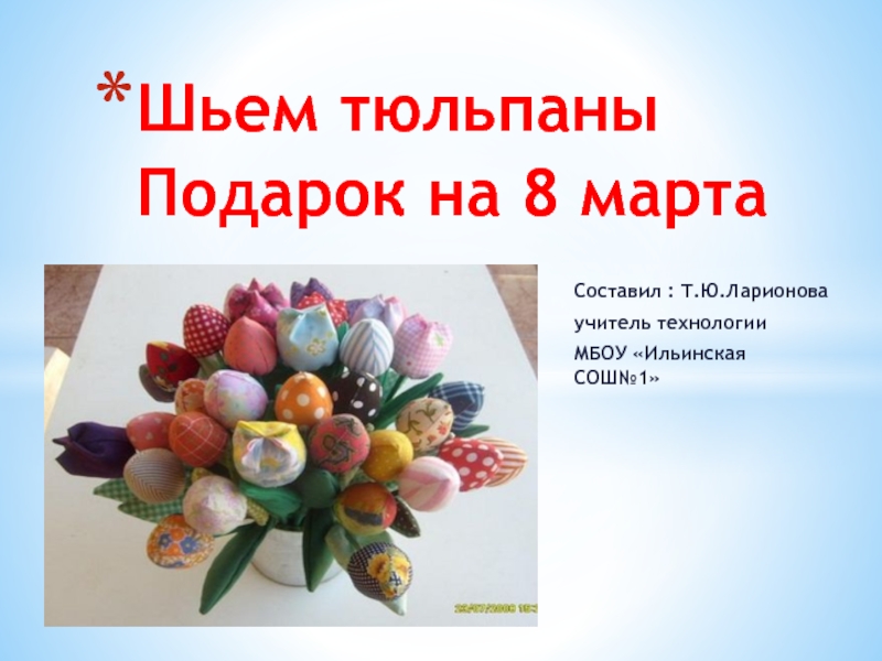 Презентация Презентация по технологии Шьем тюльпаны. Подарок на 8 марта